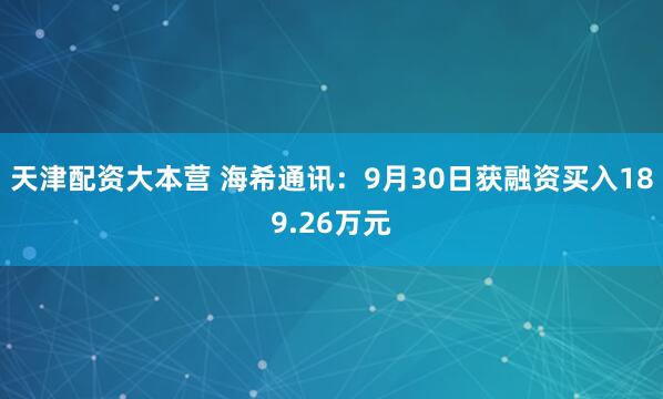 天津配资大本营 海希通讯:9月30日获融资买入189.26万元