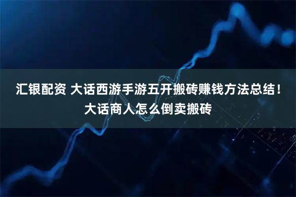 汇银配资 大话西游手游五开搬砖赚钱方法总结!大话商人怎么倒卖搬砖