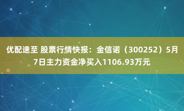 优配速至 股票行情快报：金信诺（300252）5月7日主力资金净买入1106.93万元