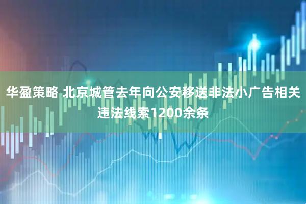 华盈策略 北京城管去年向公安移送非法小广告相关违法线索1200余条
