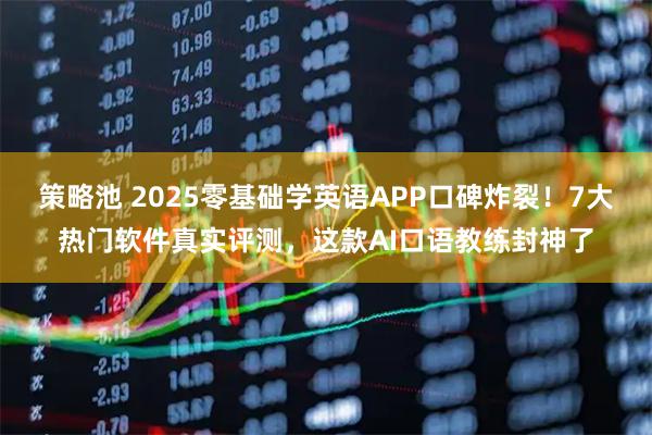 策略池 2025零基础学英语APP口碑炸裂！7大热门软件真实评测，这款AI口语教练封神了