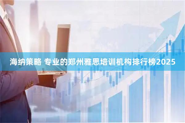 海纳策略 专业的郑州雅思培训机构排行榜2025