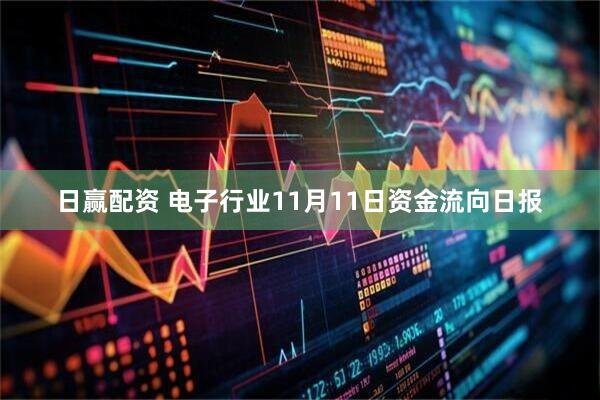 日赢配资 电子行业11月11日资金流向日报
