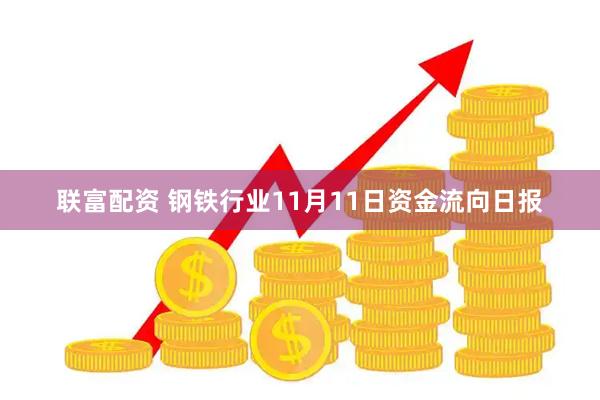 联富配资 钢铁行业11月11日资金流向日报