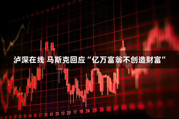 泸深在线 马斯克回应“亿万富翁不创造财富”