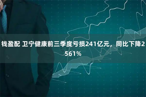 钱盈配 卫宁健康前三季度亏损241亿元，同比下降2561%