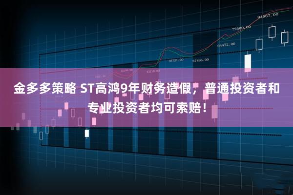 金多多策略 ST高鸿9年财务造假，普通投资者和专业投资者均可索赔！