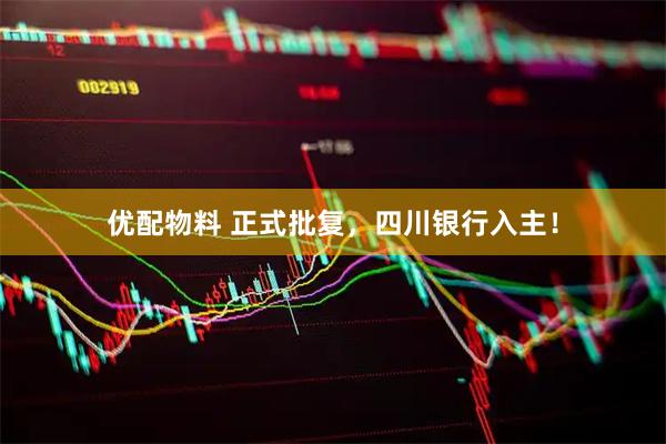 优配物料 正式批复，四川银行入主！