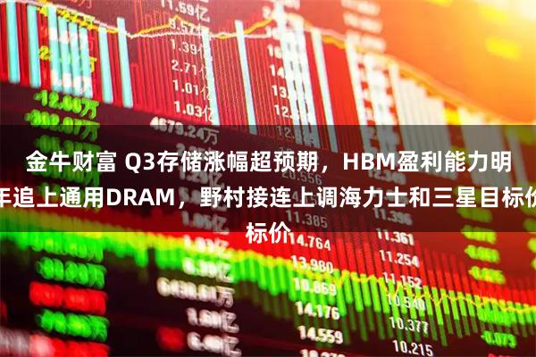 金牛财富 Q3存储涨幅超预期，HBM盈利能力明年追上通用DRAM，野村接连上调海力士和三星目标价